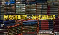 我爱辅助吧：游戏辅助资讯平台
，玩家交流技巧好去处